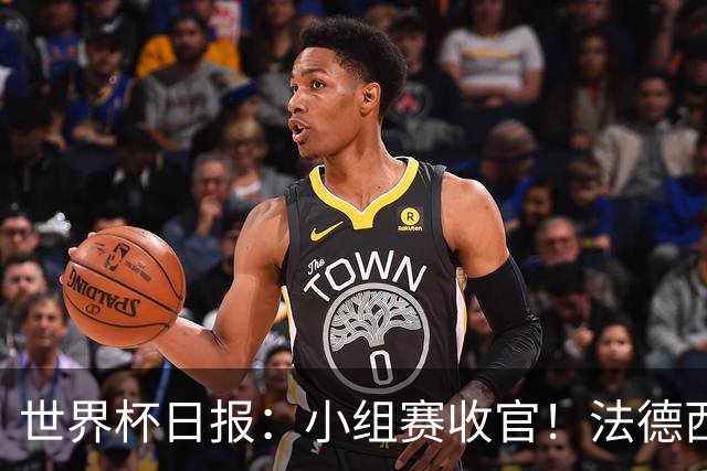 世界杯日报：小组赛收官！法德西荷葡半区绞杀+韩国伊朗出局