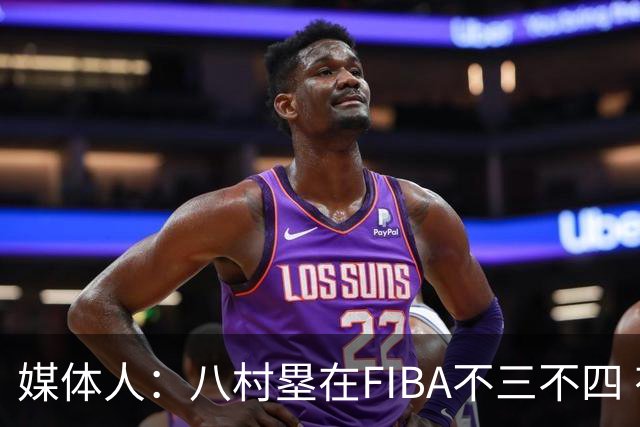 媒体人：八村塁在FIBA不三不四 有人说打中国随便拿分 太想当然了