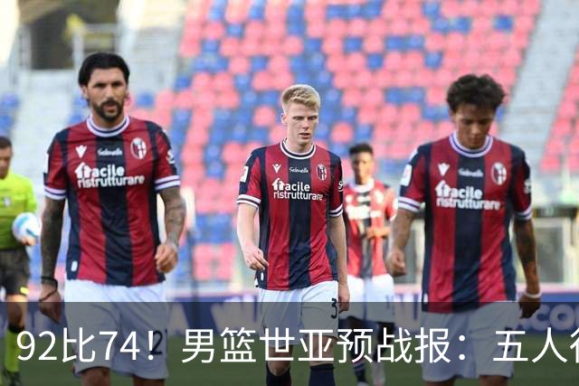 92比74！男篮世亚预战报：五人得分上双 , 生死战爆发 , 中国男篮晋级